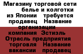 Магазину торговой сети GUNZE (белье и колготки из Японии)  требуется продавец › Название организации ­  компания “Эстиэль“ › Отрасль предприятия ­ торговля › Название вакансии ­ продавец-консультант › Место работы ­ ТЦ “Кловер Хауз“ › Минимальный оклад ­ 16 000 › Максимальный оклад ­ 18 000 › Процент ­ 6 › База расчета процента ­ выполнение плана - Приморский край, Владивосток г. Работа » Вакансии   . Приморский край,Владивосток г.